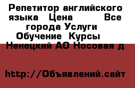 Репетитор английского языка › Цена ­ 500 - Все города Услуги » Обучение. Курсы   . Ненецкий АО,Носовая д.